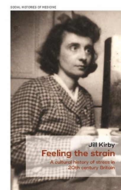 Feeling the Strain: A Cultural History of Stress in Twentieth-Century Britain - Jill Kirby