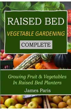 Poza produsului Raised Bed Vegetable Gardening Complete: Growing Fruit & Vegetables In Raised Bed Planters - James Paris
