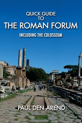 Quick Guide to the Roman Forum: Including the Colosseum - Paul Den Arend