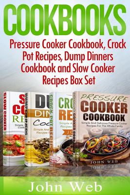 Cookbooks: Pressure Cooker Cookbook, Crock Pot Recipes, Dump Dinners Cookbook And Slow Cooker Recipes Box Set: 180+ Of The Most S - John Web