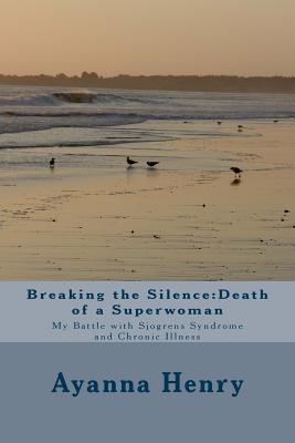 Breaking the Silence: Death of a Superwoman: My Battle with Sjogrens Syndrome and Chronic Illness - Ayanna F. Henry