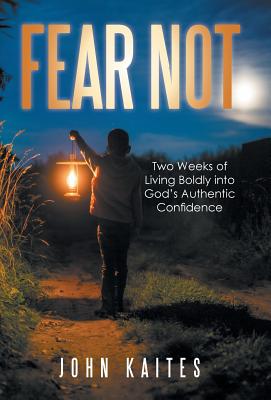 Fear Not: Two Weeks of Living Boldly into God's Authentic Confidence - John Kaites