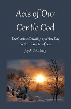Coperta cărții 'Acts of Our Gentle God: The Glorious Dawning of a New Day on the Character of God - Jay A. Schulberg'