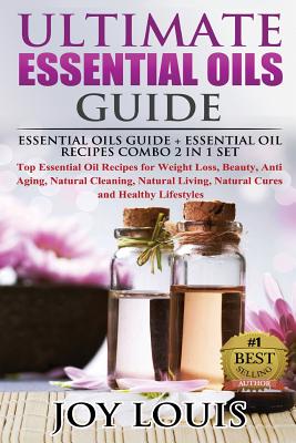 Ultimate Essential Oils Guide: Essential Oils Guide + Essential Oil Recipes COMBO 2 IN 1 SET - Top Essential Oil Recipes for Weight Loss, Beauty, Ant - Joy Louis