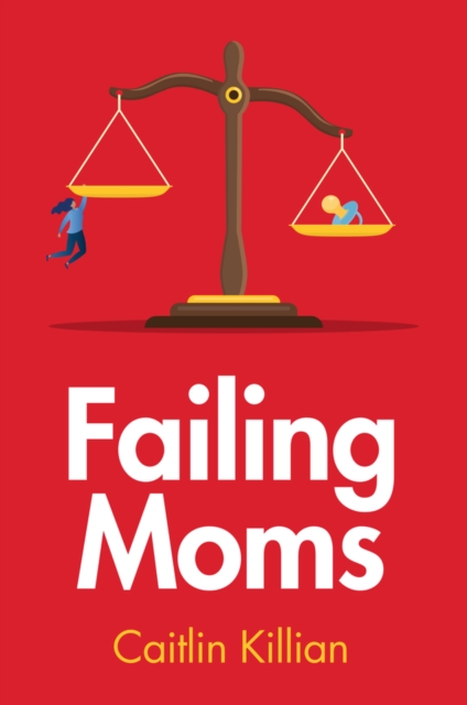 Failing Moms: Social Condemnation and Criminalization of Mothers - Caitlin Killian