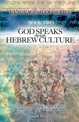 God Speaks through Hebrew Culture: Ancient Hebrew Knowledge Every Christian Needs to Know - Jacob Reeve