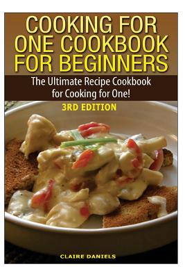 Cooking for One Cookbook for Beginners: The Ultimate Recipe Cookbook for Cooking for One! - Claire Daniels