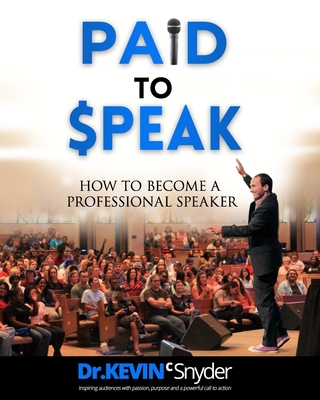 How To Become A Professional Speaker: PAID to SPEAK! - Kevin C. Snyder
