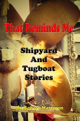 That Reminds Me: Ship Yard & Tug Boat Stories - Bruce Mattsson