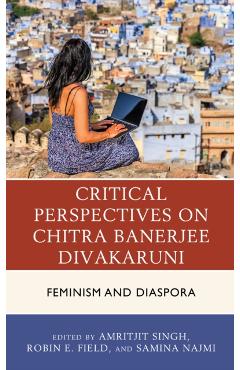 Poza produsului Critical Perspectives on Chitra Banerjee Divakaruni: Feminism and Diaspora - Amritjit Singh