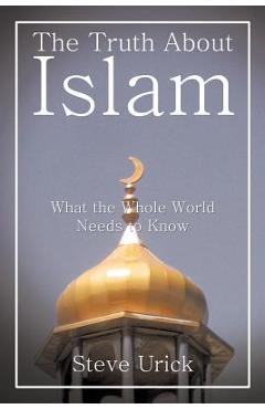 Coperta cărții 'The Truth about Islam: What the Whole World Needs to Know - Steve Urick'