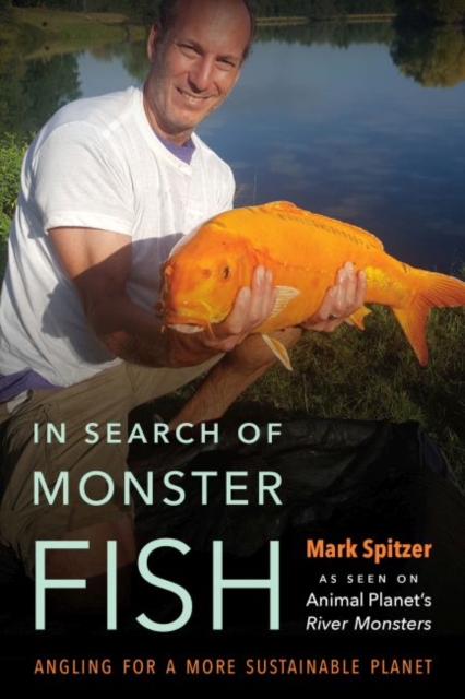 In Search of Monster Fish: Angling for a More Sustainable Planet - Mark Spitzer