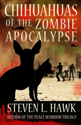 Chihuahuas of the Zombie Apocalypse - Steven L. Hawk