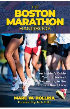 The Boston Marathon Handbook: An Insider's Guide to Training for and Succeeding in the Ultimate Road Race - Marc Pollina