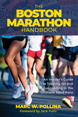 The Boston Marathon Handbook: An Insider's Guide to Training for and Succeeding in the Ultimate Road Race - Marc Pollina