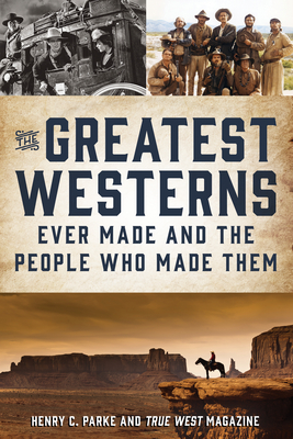 The Greatest Westerns Ever Made and the People Who Made Them - Henry Parke