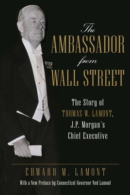 Coperta cărții 'The Ambassador from Wall Street: The Story of Thomas W. Lamont, J.P. Morgan's Chief Executive - Edward Lamont'