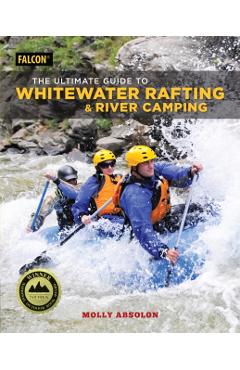 Coperta cărții 'The Ultimate Guide to Whitewater Rafting and River Camping - Molly Absolon'