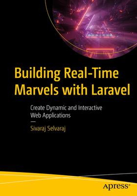 Building Real-Time Marvels with Laravel: Create Dynamic and Interactive Web Applications - Sivaraj Selvaraj
