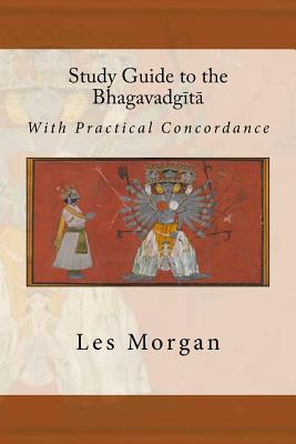 Study Guide to the Bhagavadgita: With Practical Concordance - Les Morgan