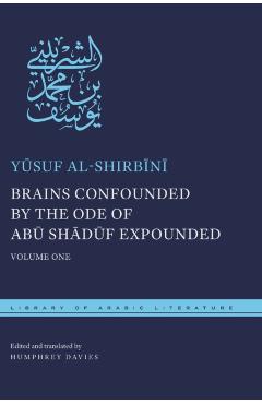 Poza produsului Brains Confounded by the Ode of Abū Shādūf Expounded: Volume One - Yūsuf Al-shirbīnī