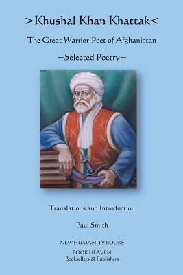Khushal Khan Khattak: The Great Warrior/Poet of Afghanistan: Selected Poems - Paul Smith