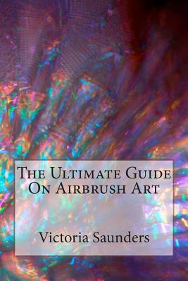 The Ultimate Guide on Airbrush Art - Victoria Saunders