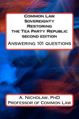 Common Law Sovereignty Restoring the Tea Party Republic: Answering 101 Questions second edition - A. Nicholaw Phd