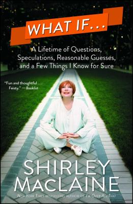 What If...: A Lifetime of Questions, Speculations, Reasonable Guesses, and a Few Things I Know for Sure - Shirley Maclaine