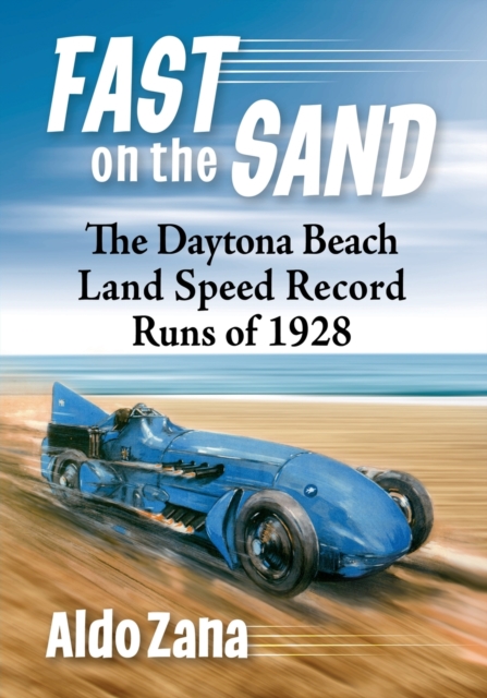 Fast on the Sand: The Daytona Beach Land Speed Record Runs of 1928 - Aldo Zana