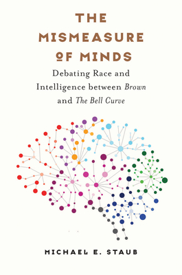 The Mismeasure of Minds: Debating Race and Intelligence Between Brown and the Bell Curve - Michael E. Staub