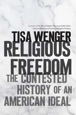 Religious Freedom: The Contested History of an American Ideal - Tisa Wenger