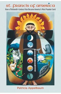 Poza produsului St. Francis of America: How a Thirteenth-Century Friar Became America's Most Popular Saint - Patricia Appelbaum