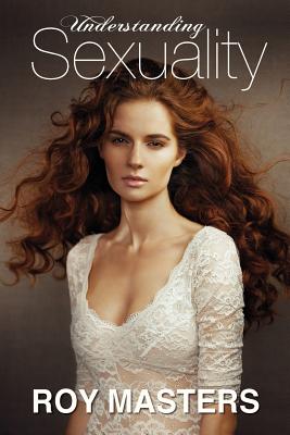 Understanding Sexuality: The Mystery of Our Lost Identities - Roy Masters