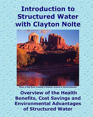 Introduction to Structured Water with Clayton Nolte: Overview of the Health Benefits, Cost Savings and Environmental Advantages of Structured Water - Clayton M. Nolte