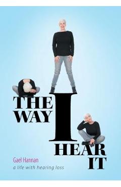 Coperta cărții 'The Way I Hear It: A Life with Hearing Loss - Gael Hannan'