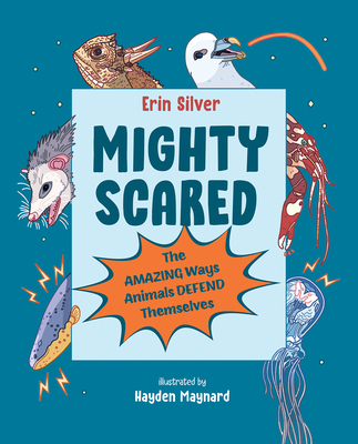 Mighty Scared: The Amazing Ways Animals Defend Themselves - Erin Silver