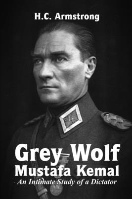 Grey Wolf - Mustafa Kemal - Harold Courtenay Armstrong