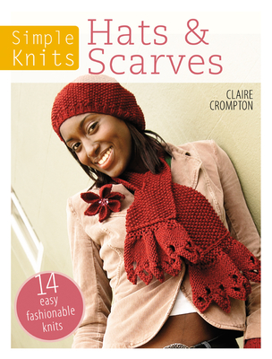 Simple Knits Hats & Scarves: 14 Easy Fashionable Knits - Claire Crompton