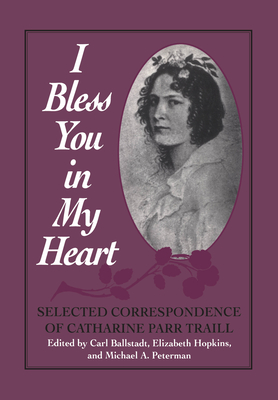 I Bless You in My Heart: Selected Correspondence of Catharine Parr Traill - Carl Ballstadt