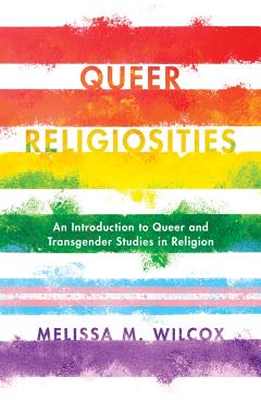 Queer Religiosities: An Introduction to Queer and Transgender Studies in Religion - Melissa Wilcox