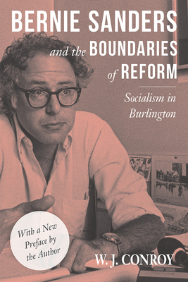Bernie Sanders and the Boundaries of Reform: Socialism in Burlington - W. Conroy