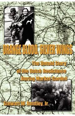 Coperta cărții 'Orange Blood, Silver Wings: The Untold Story of the Dutch Resistance During Market-Garden - Stewart W. Bentley'