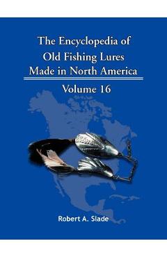 Coperta cărții 'The Encyclopedia of Old Fishing Lures: Made in North America - Robert A. Slade'