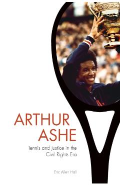 Poza produsului Arthur Ashe: Tennis and Justice in the Civil Rights Era - Eric Allen Hall