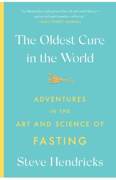 Coperta cărții 'The Oldest Cure in the World: Adventures in the Art and Science of Fasting - Steve Hendricks'