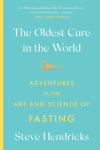 Coperta cărții 'The Oldest Cure in the World: Adventures in the Art and Science of Fasting - Steve Hendricks'
