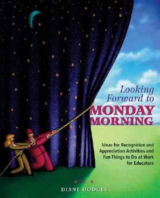 Looking Forward to Monday Morning: Ideas for Recognition and Appreciation Activities and Fun Things to Do at Work for Educators - Diane Hodges