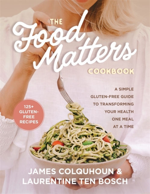 The Food Matters Cookbook: A Simple Gluten-Free Guide to Transforming Your Health One Meal at a Time - James Colquhoun