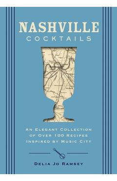 Nashville Cocktails: An Elegant Collection of Over 100 Recipes Inspired by Music City - Delia Jo Ramsey